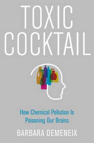 Toxic Cocktail: How Chemical Pollution Is Poisoning Our Brains de Barbara Demeneix