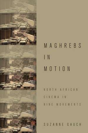 Maghrebs in Motion: North African Cinema in Nine Movements de Suzanne Gauch