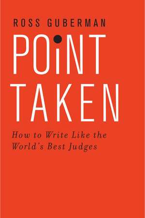 Point Taken: How To Write Like the World's Best Judges de Ross Guberman