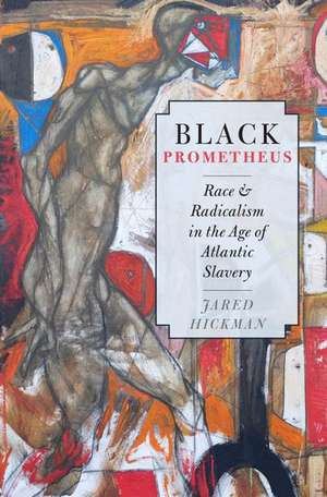 Black Prometheus: Race and Radicalism in the Age of Atlantic Slavery de Jared Hickman