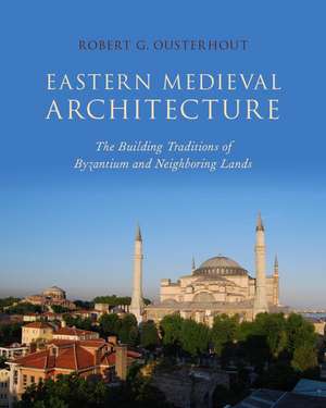 Eastern Medieval Architecture: The Building Traditions of Byzantium and Neighboring Lands de Robert G. Ousterhout