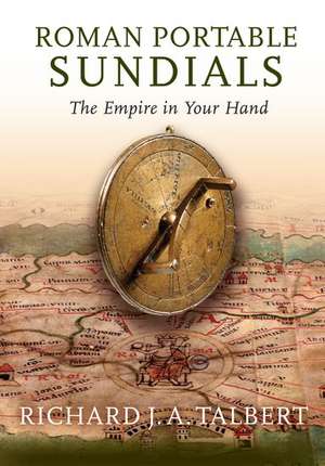 Roman Portable Sundials: The Empire in your Hand de Richard J.A. Talbert