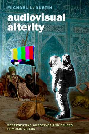 Audiovisual Alterity: Representing Ourselves and Others in Music Videos de Michael L. Austin