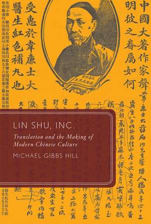 Lin Shu, Inc.: Translation and the Making of Modern Chinese Culture de Michael Gibbs Hill