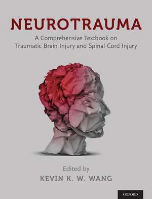 Neurotrauma: A Comprehensive Textbook on Traumatic Brain Injury and Spinal Cord Injury de Kevin K. W. Wang