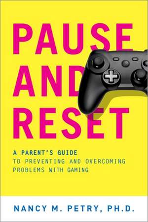 Pause and Reset: A Parent's Guide to Preventing and Overcoming Problems with Gaming de Nancy M. Petry