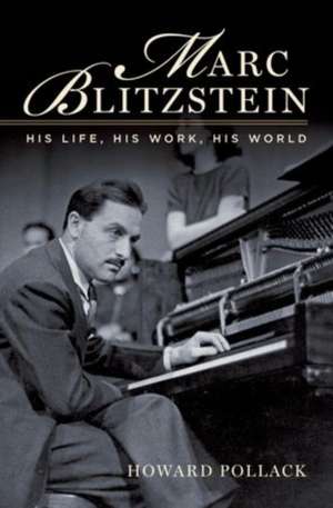 Marc Blitzstein: His Life, His Work, His World de Howard Pollack