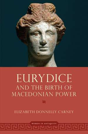 Eurydice and the Birth of Macedonian Power de Elizabeth Donnelly Carney