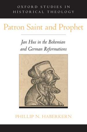 Patron Saint and Prophet: Jan Hus in the Bohemian and German Reformations de Phillip N. Haberkern