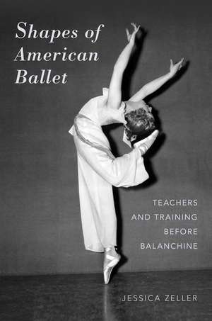 Shapes of American Ballet: Teachers and Training before Balanchine de Jessica Zeller