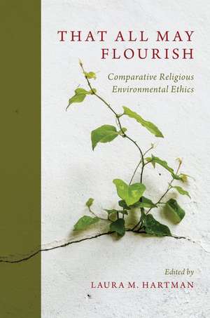 That All May Flourish: Comparative Religious Environmental Ethics de Laura Hartman