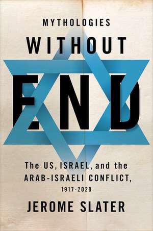 Mythologies Without End: The US, Israel, and the Arab-Israeli Conflict, 1917-2020 de Jerome Slater