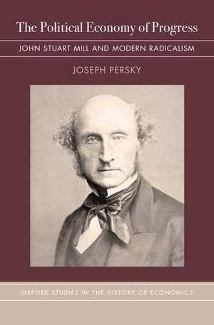 The Political Economy of Progress: John Stuart Mill and Modern Radicalism de Joseph Persky