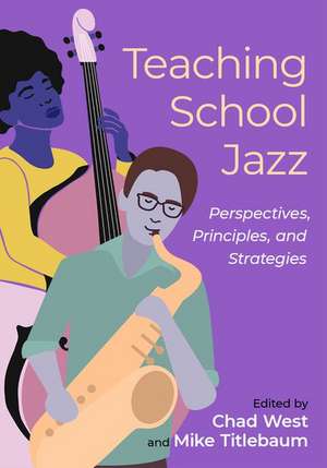 Teaching School Jazz: Perspectives, Principles, and Strategies de Chad West