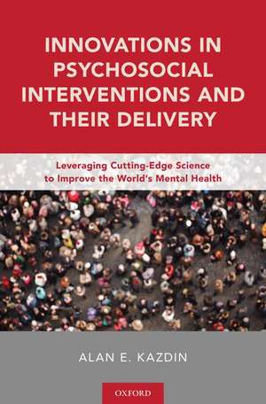 Innovations in Psychosocial Interventions and Their Delivery: Leveraging Cutting-Edge Science to Improve the World's Mental Health de Alan E. Kazdin