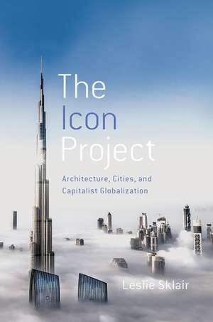 The Icon Project: Architecture, Cities, and Capitalist Globalization de Leslie Sklair