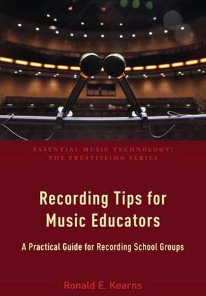 Recording Tips for Music Educators: A Practical Guide for Recording School Groups de Ronald E. Kearns