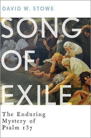 Song of Exile: The Enduring Mystery of Psalm 137 de David W. Stowe