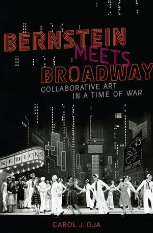 Bernstein Meets Broadway: Collaborative Art in a Time of War de Carol J. Oja