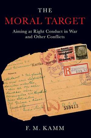 The Moral Target: Aiming at Right Conduct in War and Other Conflicts de F. M. Kamm