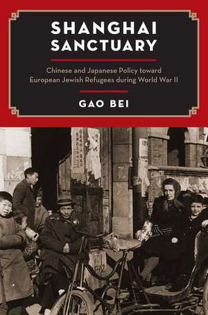 Shanghai Sanctuary: Chinese and Japanese Policy toward European Jewish Refugees during World War II de Gao Bei