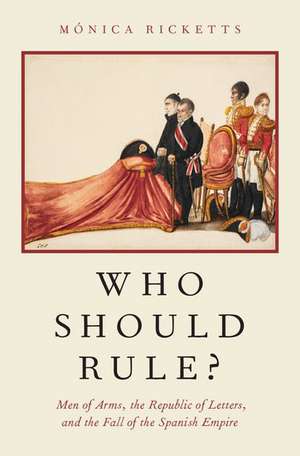 Who Should Rule?: Men of Arms, the Republic of Letters, and the Fall of the Spanish Empire de Mónica Ricketts