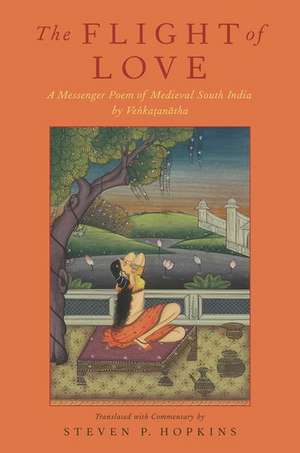 The Flight of Love: A Messenger Poem of Medieval South India by Vedantedesika de Steven P. Hopkins