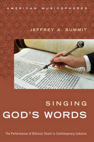 Singing God's Words: The Performance of Biblical Chant in Contemporary Judaism de Jeffrey Summit