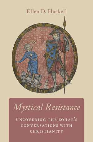 Mystical Resistance: Uncovering the Zohar's Conversations with Christianity de Ellen D. Haskell