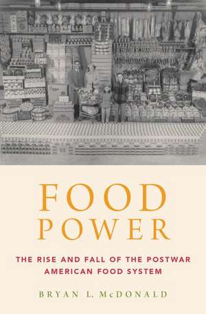 Food Power: The Rise and Fall of the Postwar American Food System de Bryan L. McDonald