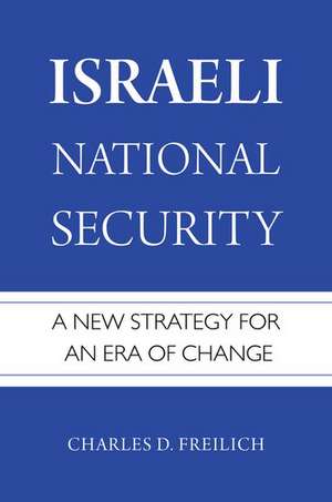 Israeli National Security: A New Strategy for an Era of Change de Charles D. Freilich