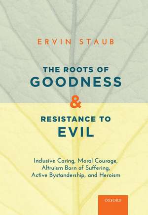 The Roots of Goodness and Resistance to Evil: Inclusive Caring, Moral Courage, Altruism Born of Suffering, Active Bystandership, and Heroism de Ervin Staub