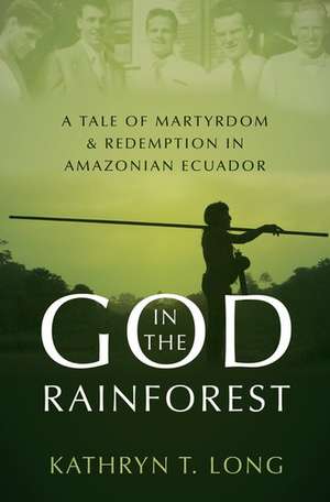 God in the Rainforest: Missionaries and the Waorani in Amazonian Ecuador de Kathryn T. Long