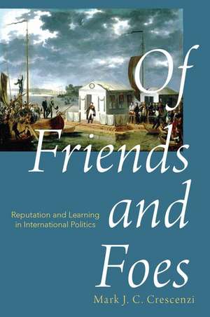 Of Friends and Foes: Reputation and Learning in International Politics de Mark Crescenzi