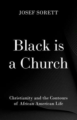 Black is a Church: Christianity and the Contours of African American Life de Josef Sorett