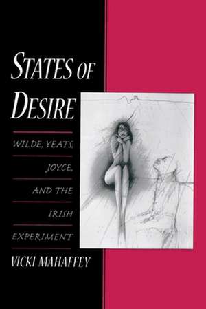 States of Desire: Wilde, Yeats, Joyce, and the Irish Experiment de Vicki Mahaffey