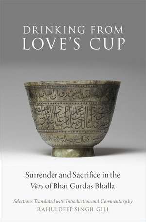 Drinking From Love's Cup: Surrender and Sacrifice in the Vārs of Bhai Gurdas Bhalla de Rahuldeep Singh Gill