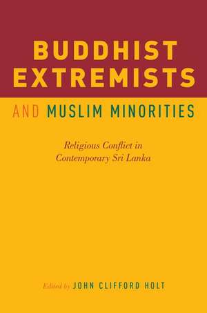 Buddhist Extremists and Muslim Minorities: Religious Conflict in Contemporary Sri Lanka de John Clifford Holt