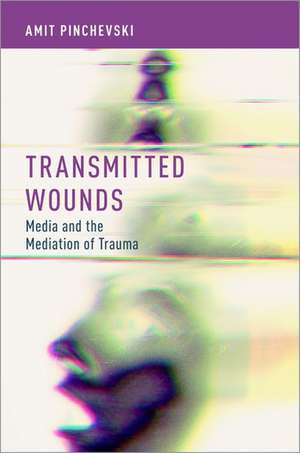 Transmitted Wounds: Media and the Mediation of Trauma de Amit Pinchevski