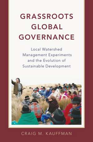 Grassroots Global Governance: Local Watershed Management Experiments and the Evolution of Sustainable Development de Craig M. Kauffman