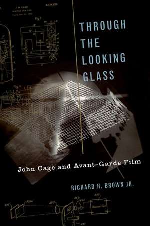 Through The Looking Glass: John Cage and Avant-Garde Film de Richard H. Brown