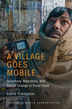 A Village Goes Mobile: Telephony, Mediation, and Social Change in Rural India de Sirpa Tenhunen