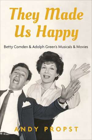 They Made Us Happy: Betty Comden & Adolph Green's Musicals & Movies de Andy Propst