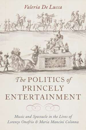 The Politics of Princely Entertainment: Music and Spectacle in the Lives of Lorenzo Onofrio and Maria Mancini Colonna de Valeria De Lucca