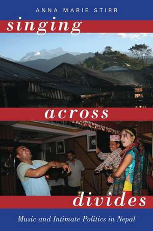 Singing Across Divides: Music and Intimate Politics in Nepal de Anna Marie Stirr