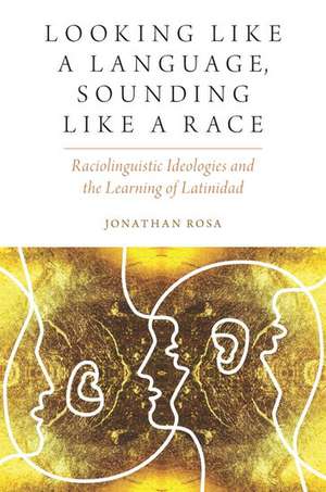 Looking like a Language, Sounding like a Race: Raciolinguistic Ideologies and the Learning of Latinidad de Jonathan Rosa