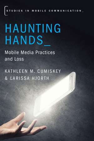 Haunting Hands: Mobile Media Practices and Loss de Kathleen M. Cumiskey