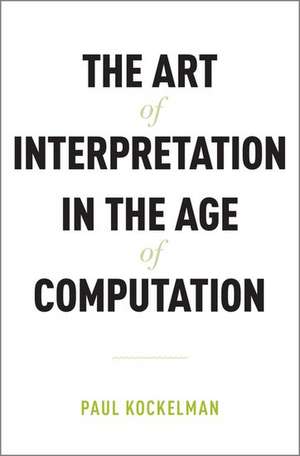 The Art of Interpretation in the Age of Computation de Paul Kockelman