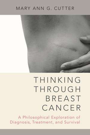 Thinking Through Breast Cancer: A Philosophical Exploration of Diagnosis, Treatment, and Survival de Mary Ann G. Cutter