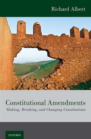 Constitutional Amendments: Making, Breaking, and Changing Constitutions de Richard Albert